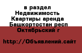  в раздел : Недвижимость » Квартиры аренда . Башкортостан респ.,Октябрьский г.